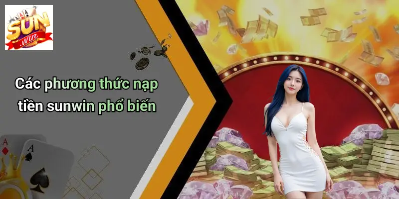 Nạp Tiền SUNWIN: Hướng Dẫn Nhanh, An Toàn Cho Game Thủ 1 Các phương thức nạp tiền sunwin phổ biến