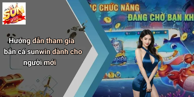 BẮN CÁ SUNWIN: Trải Nghiệm Săn Thưởng Đỉnh Cao Tại SUNWIN 2 Hướng dẫn tham gia bắn cá sunwin dành cho người mới