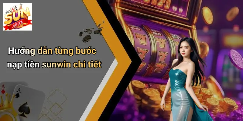 Nạp Tiền SUNWIN: Hướng Dẫn Nhanh, An Toàn Cho Game Thủ 2 Hướng dẫn từng bước nạp tiền sunwin chi tiết
