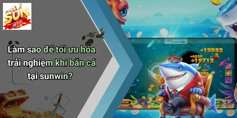 BẮN CÁ SUNWIN: Trải Nghiệm Săn Thưởng Đỉnh Cao Tại SUNWIN 4 Làm sao để tối ưu hóa trải nghiệm khi bắn cá tại sunwin?