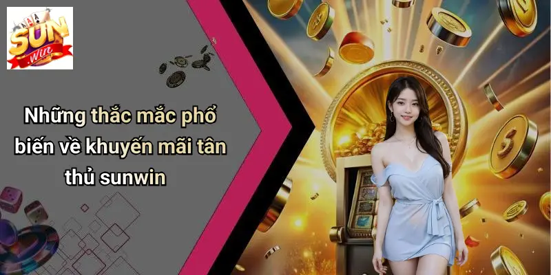 Khuyến Mãi Tân Thủ: Sức Hút Đặc Biệt Từ SUNWIN Cho Người Chơi Mới 4 Những thắc mắc phổ biến về khuyến mãi tân thủ sunwin