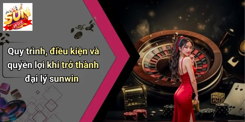 Đại Lý SUNWIN: Lợi Thế, Tiềm Năng Và Bí Quyết Phát Triển Online 2 Quy trình, điều kiện và quyền lợi khi trở thành đại lý sunwin