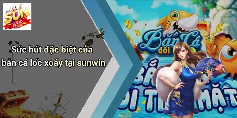 Bắn Cá Lốc Xoáy: Thế Giới Giải Trí Đỉnh Cao Cùng SUNWIN 1 Sức hút đặc biệt của bắn cá lốc xoáy tại sunwin