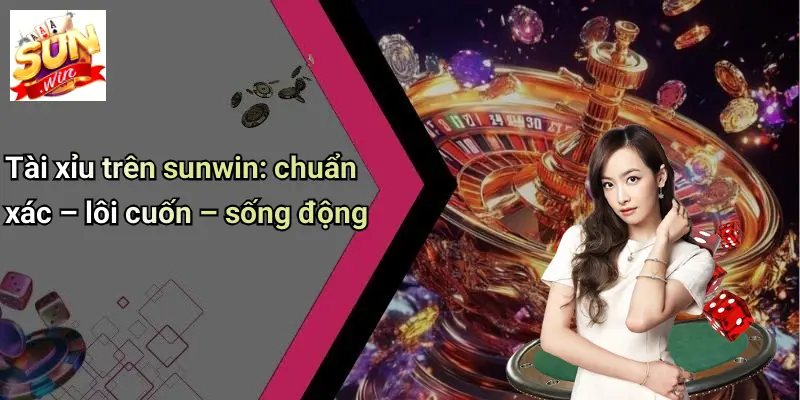 SUNWIN 19 tai-xiu-tren-sunwin-chuan-xac--loi-cuon--song-dong