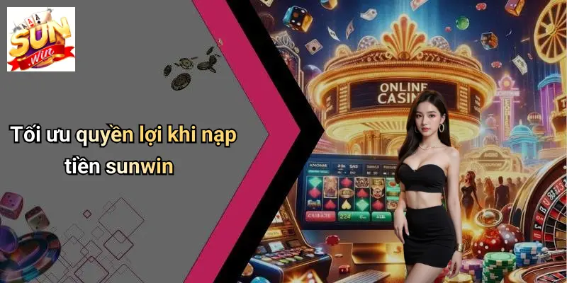 Nạp Tiền SUNWIN: Hướng Dẫn Nhanh, An Toàn Cho Game Thủ 5 Tối ưu quyền lợi khi nạp tiền sunwin